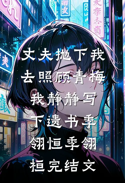 丈夫抛下我去照顾青梅，我静静写下遗书季翎恒季翎桓完结文