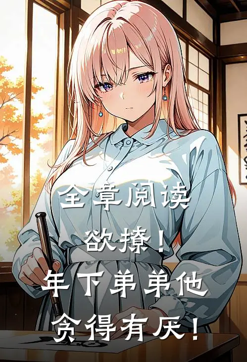 全章阅读欲撩！年下弟弟他贪得有厌！