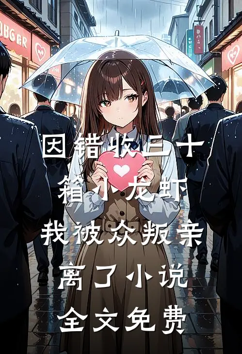 因错收三十箱小龙虾，我被众叛亲离了小说全文免费