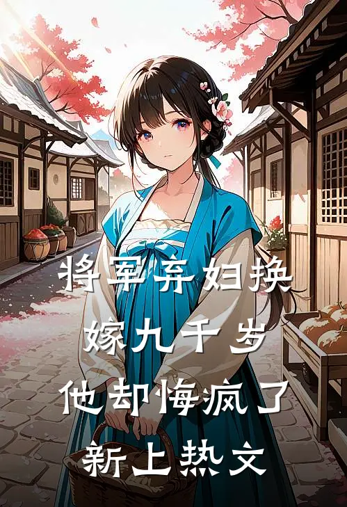 将军弃妇换嫁九千岁，他却悔疯了新上热文