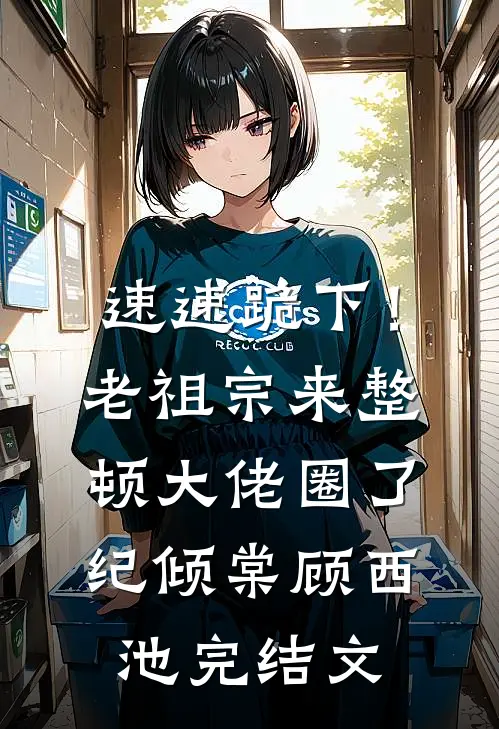 速速跪下！老祖宗来整顿大佬圈了纪倾棠顾西池完结文