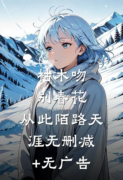 枯木吻别春花，从此陌路天涯无删减+无广告