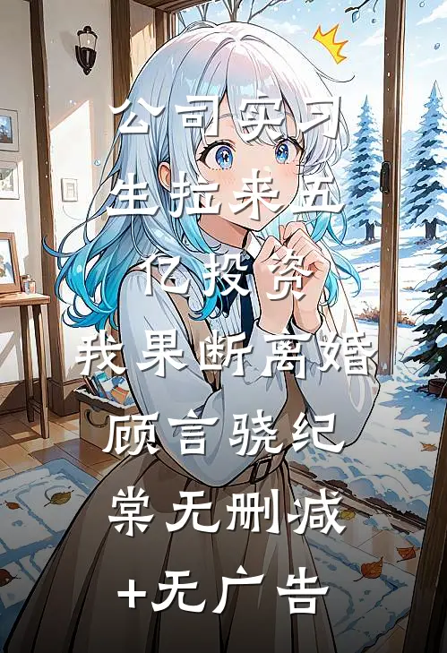 公司实习生拉来五亿投资，我果断离婚顾言骁纪棠无删减+无广告