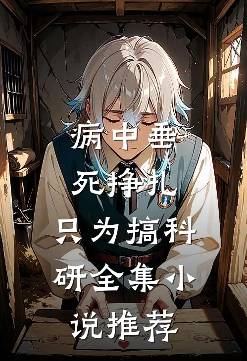 病中垂死挣扎，只为搞科研全集小说推荐