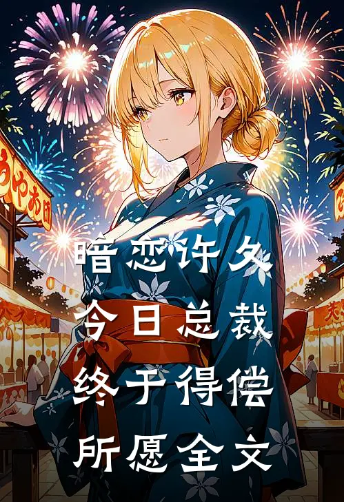 暗恋许久，今日总裁终于得偿所愿全文
