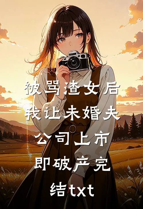 被骂渣女后，我让未婚夫公司上市即破产完结txt