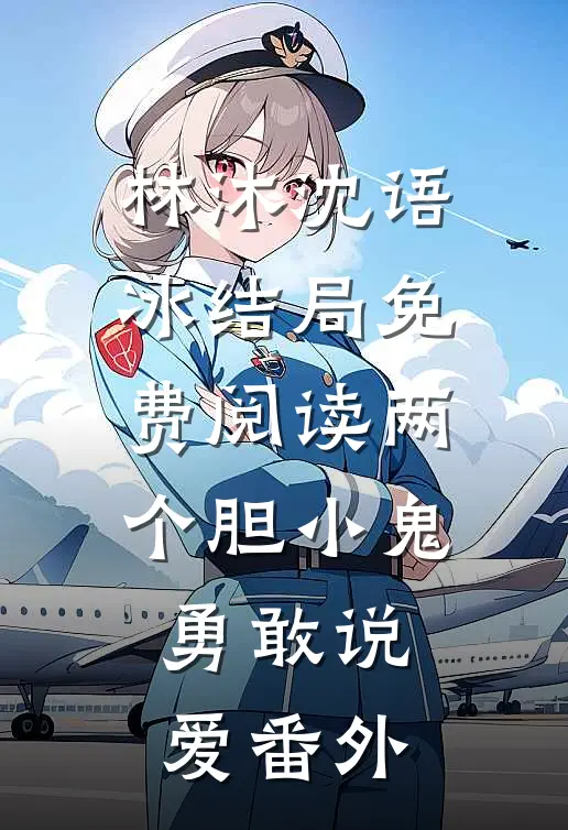 林沐沈语冰结局免费阅读两个胆小鬼，勇敢说爱番外