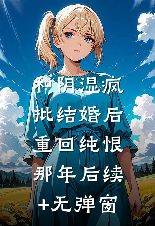 和阴湿疯批结婚后，重回纯恨那年后续+无弹窗