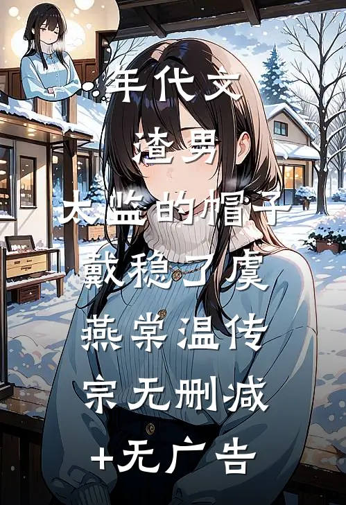 年代文：渣男，太监的帽子戴稳了虞燕棠温传宗无删减+无广告