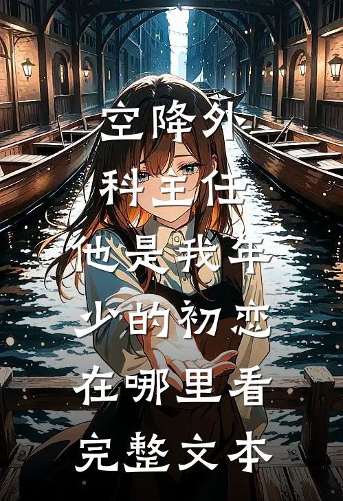 空降外科主任,他是我年少的初恋在哪里看完整文本