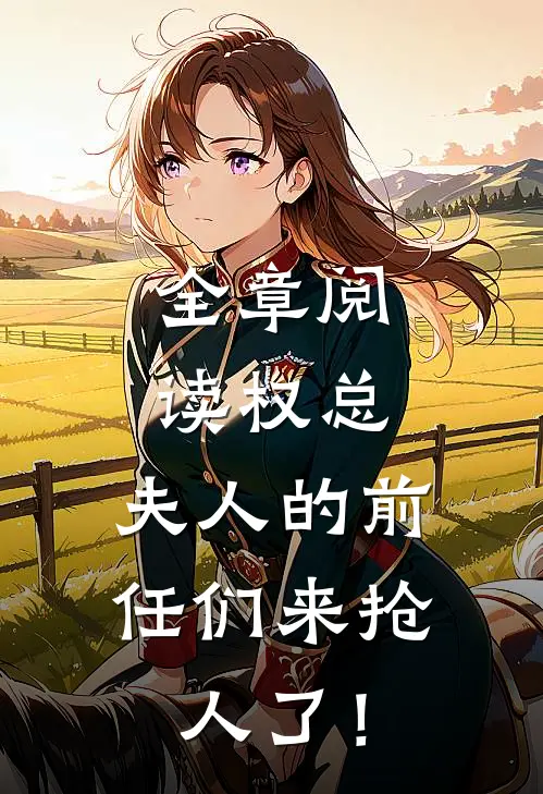 全章阅读权总，夫人的前任们来抢人了！