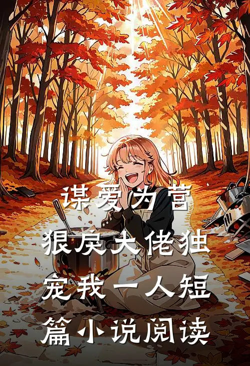 谋爱为营：狠戾大佬独宠我一人短篇小说阅读