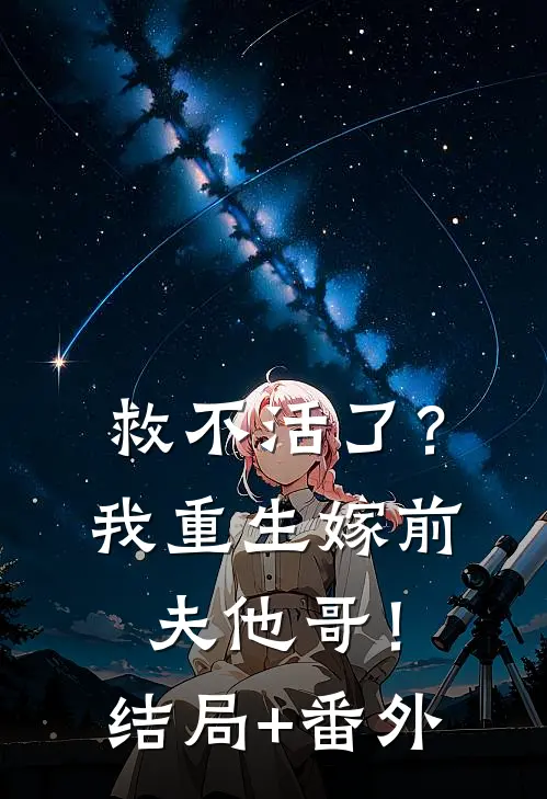 救不活了？我重生嫁前夫他哥！结局+番外