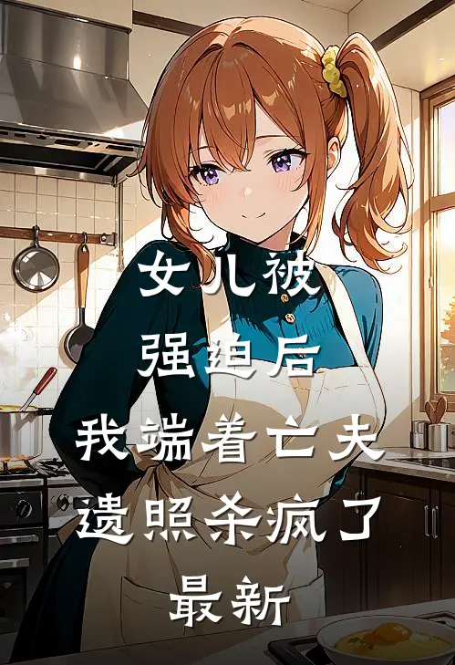 女儿被强迫后，我端着亡夫遗照杀疯了。最新