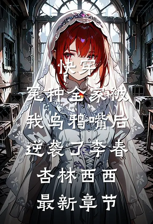快穿：冤种全家被我乌鸦嘴后逆袭了李春杏林西西最新章节