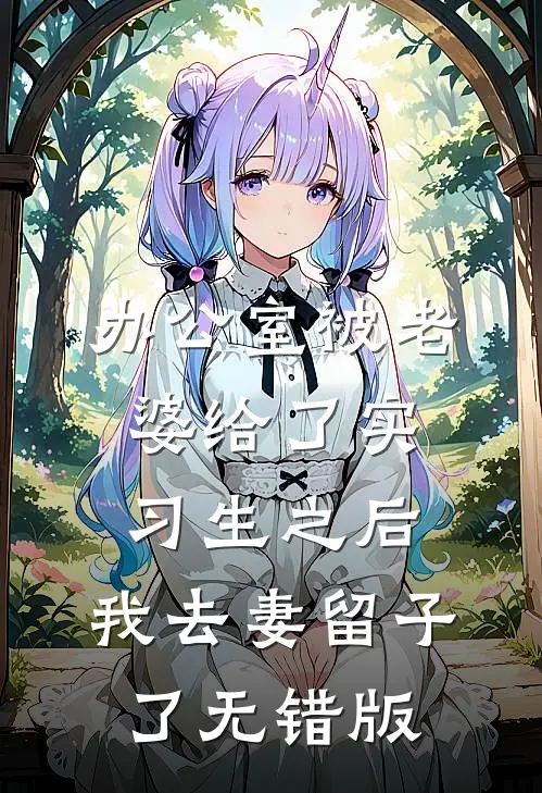 办公室被老婆给了实习生之后，我去妻留子了无错版