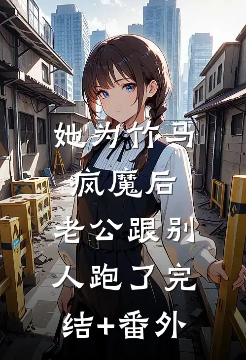 她为竹马疯魔后，老公跟别人跑了完结+番外