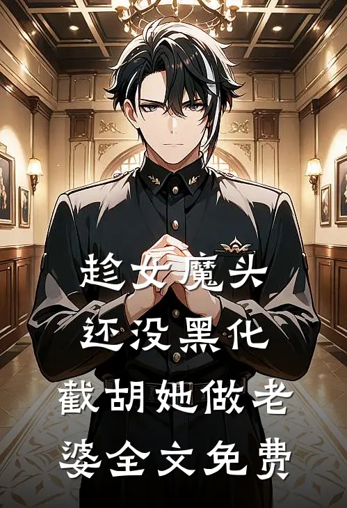 趁女魔头还没黑化，截胡她做老婆全文免费