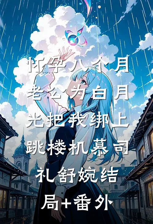 怀孕八个月，老公为白月光把我绑上跳楼机慕司礼舒婉结局+番外