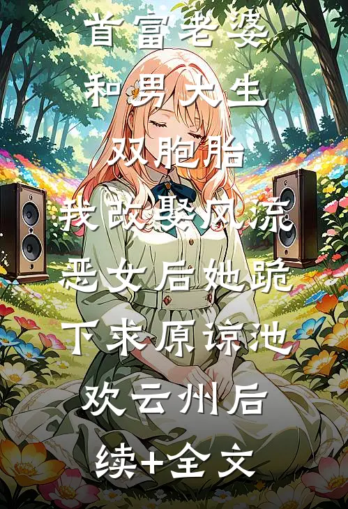 首富老婆和男大生双胞胎，我改娶风流恶女后她跪下求原谅池欢云州后续+全文