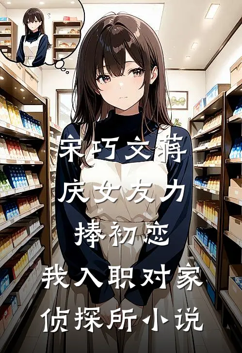宋巧文蒋庆女友力捧初恋，我入职对家侦探所小说