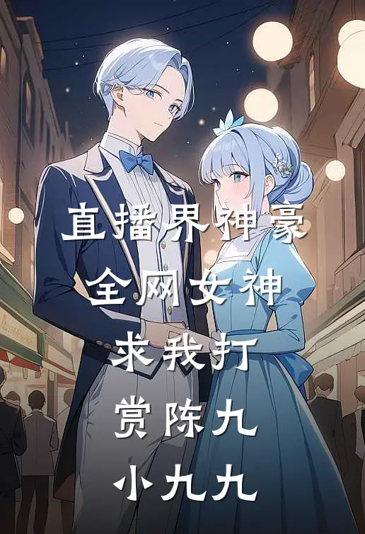 直播界神豪：全网女神求我打赏陈九小九九