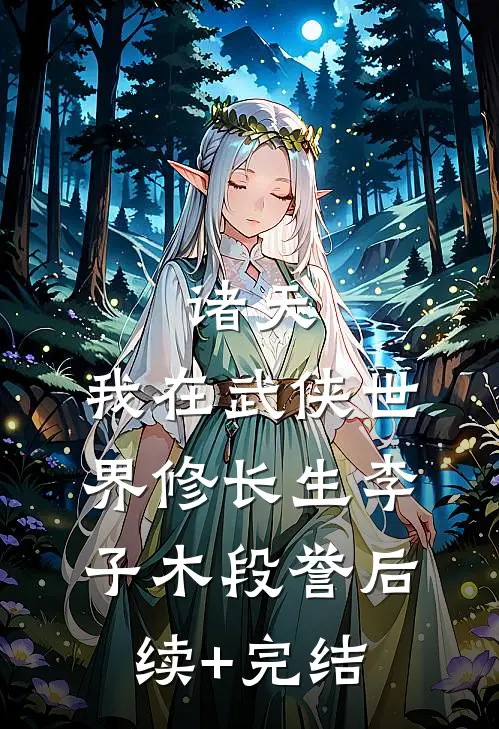 诸天：我在武侠世界修长生李子木段誉后续+完结