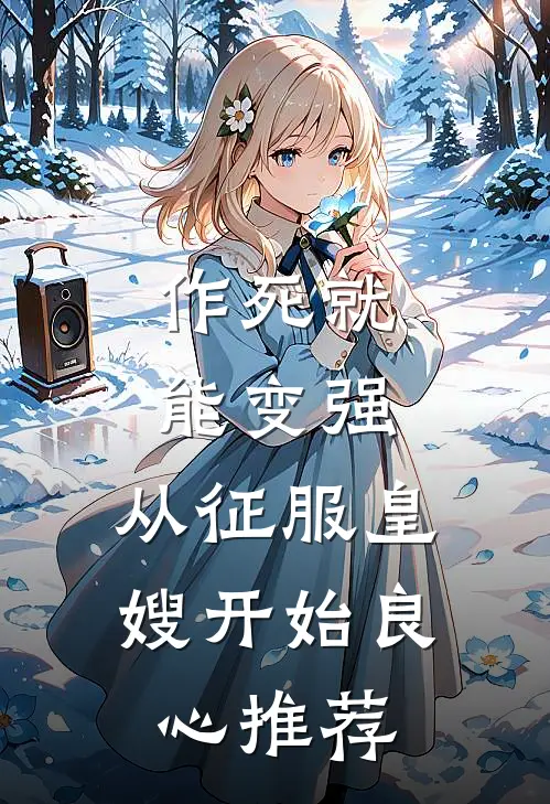 作死就能变强，从征服皇嫂开始良心推荐