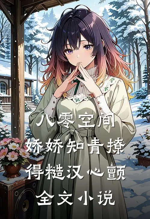 八零空间：娇娇知青撩得糙汉心颤全文小说