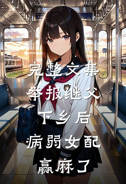 完整文集举报继父下乡后，病弱女配赢麻了