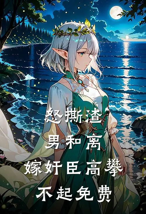 怒撕渣男和离，嫁奸臣高攀不起免费