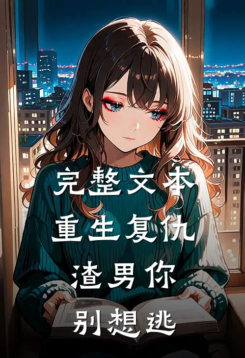 完整文本重生复仇：渣男你别想逃
