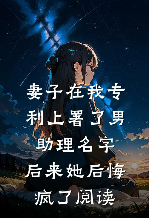 妻子在我专利上署了男助理名字，后来她后悔疯了阅读