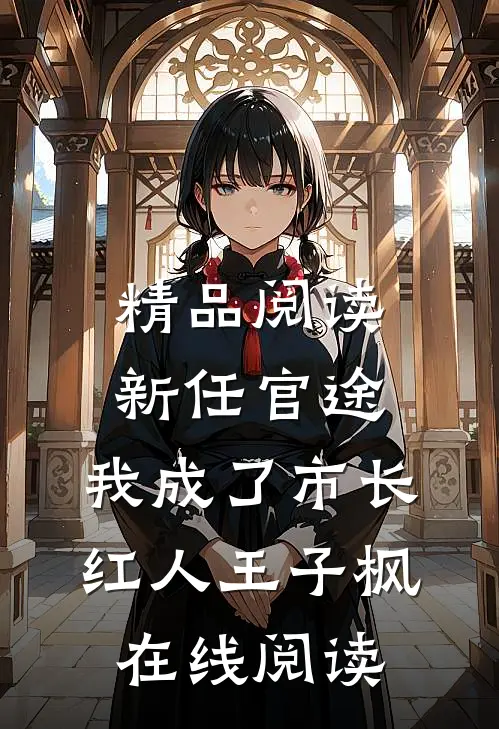 精品阅读新任官途，我成了市长红人王子枫在线阅读