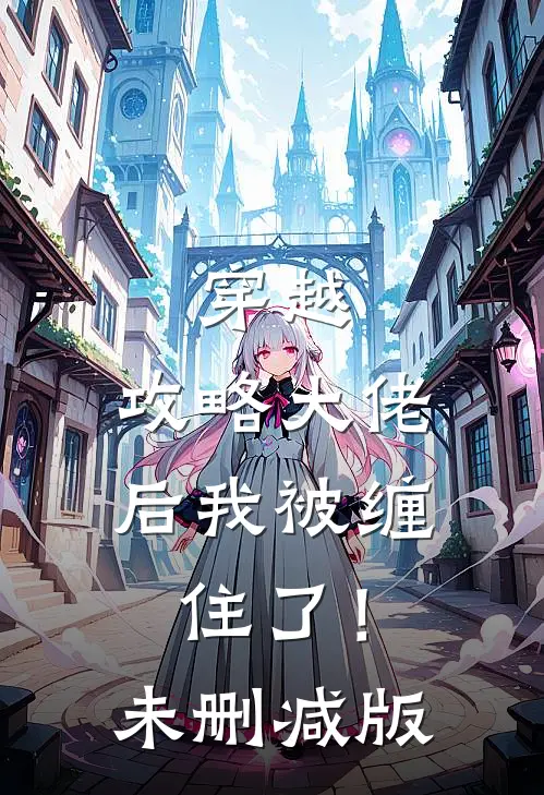 穿越：攻略大佬后我被缠住了！未删减版