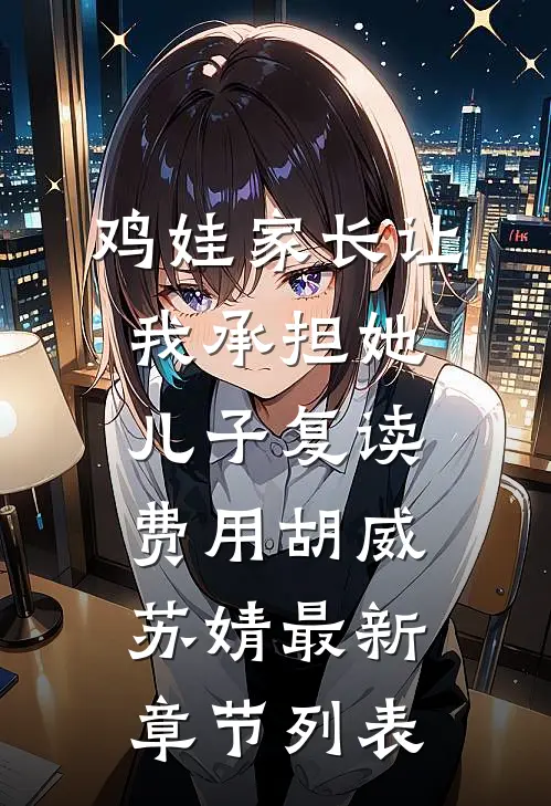 鸡娃家长让我承担她儿子复读费用胡威苏婧最新章节列表