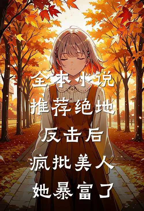 全本小说推荐绝地反击后，疯批美人她暴富了