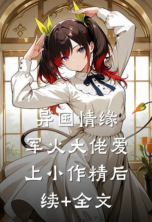 异国情缘：军火大佬爱上小作精后续+全文