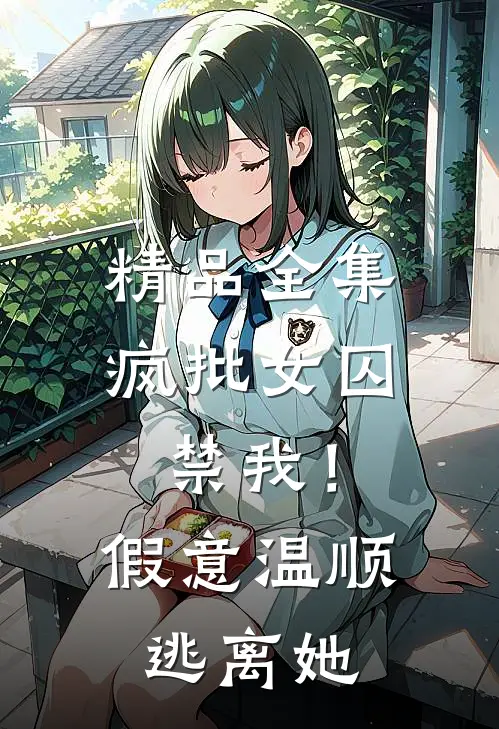 精品全集疯批女囚禁我！假意温顺逃离她