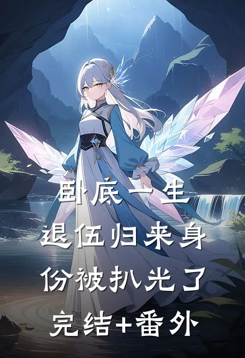 卧底一生：退伍归来身份被扒光了完结+番外