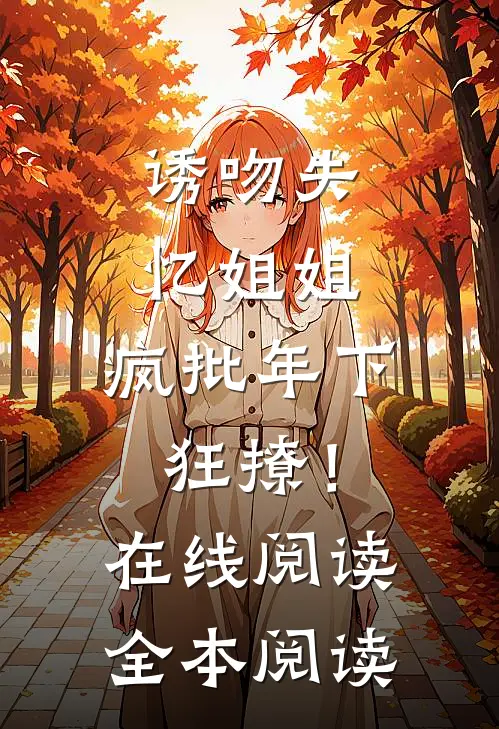 诱吻失忆姐姐，疯批年下狂撩！在线阅读全本阅读