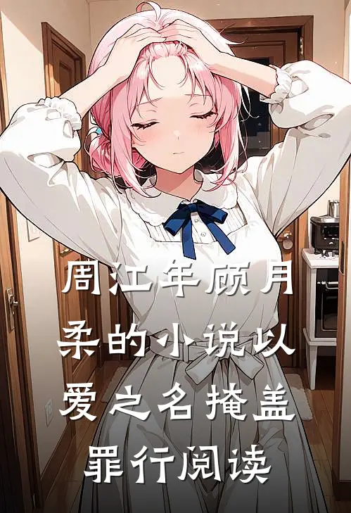 周江年顾月柔的小说以爱之名掩盖罪行阅读