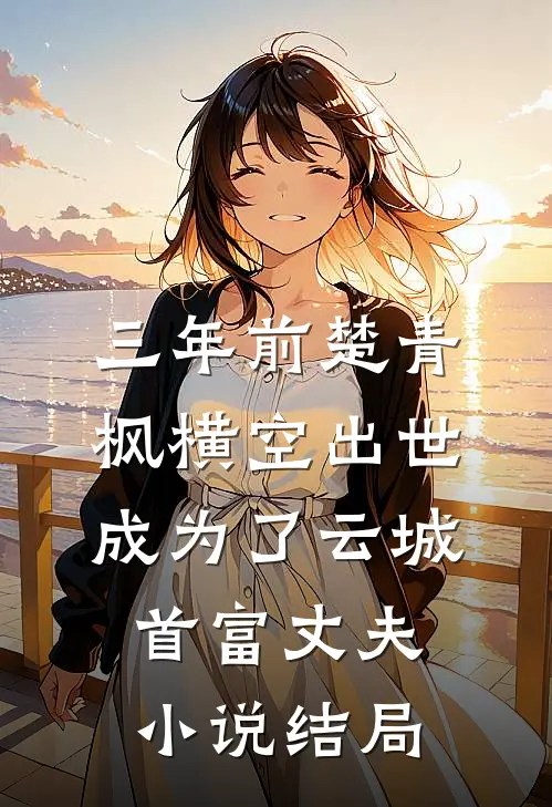三年前楚青枫横空出世成为了云城首富丈夫小说结局