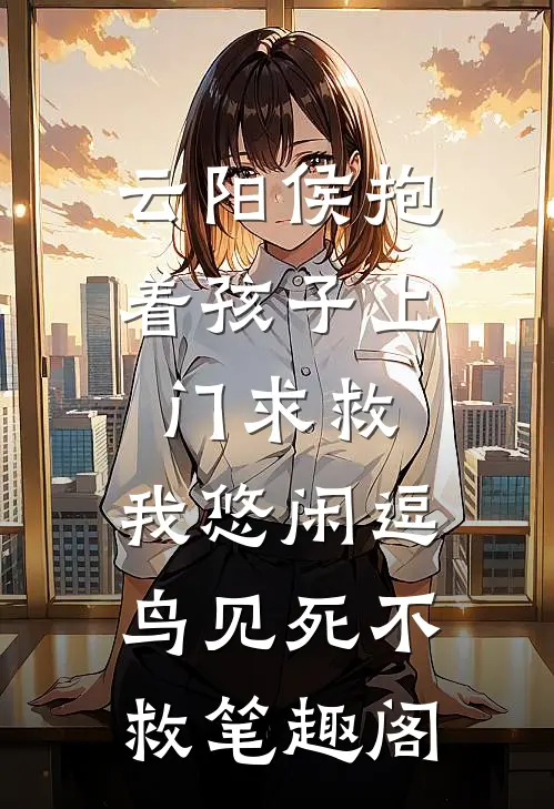 云阳侯抱着孩子上门求救，我悠闲逗鸟见死不救笔趣阁