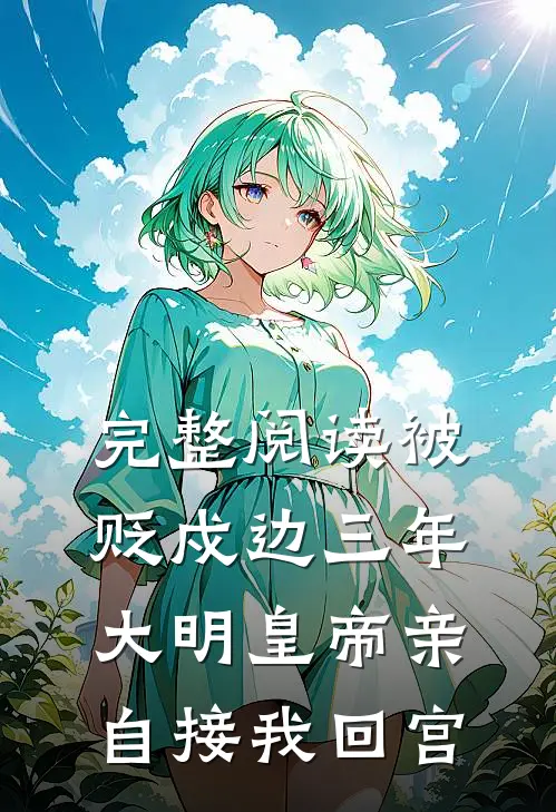 完整阅读被贬戍边三年，大明皇帝亲自接我回宫