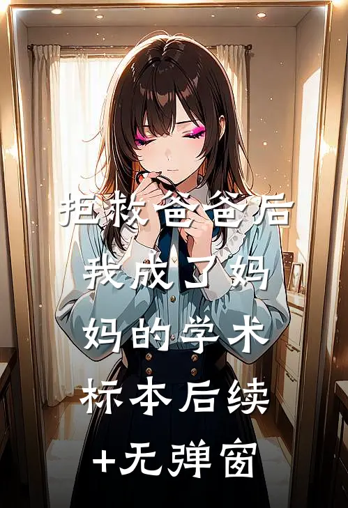 拒救爸爸后，我成了妈妈的学术标本后续+无弹窗