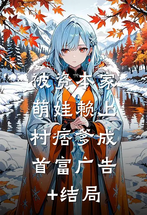 被资本家萌娃赖上，村痞爹成首富广告+结局