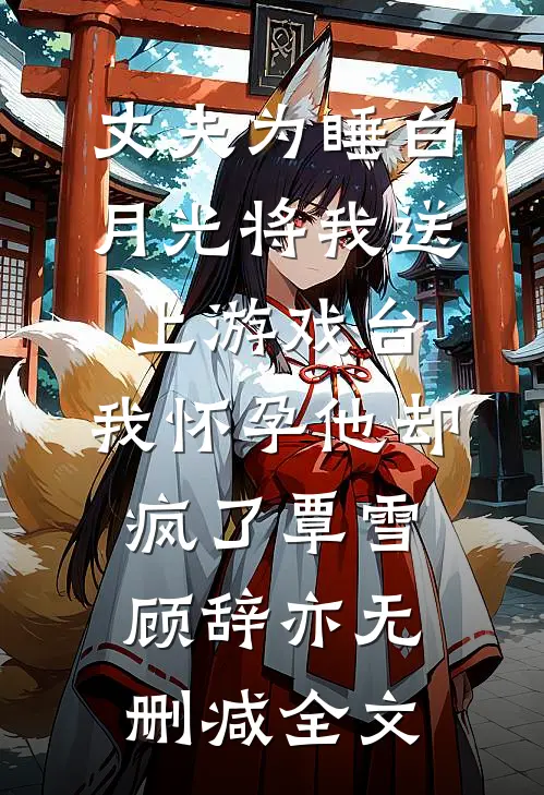 丈夫为睡白月光将我送上游戏台，我怀孕他却疯了覃雪顾辞亦无删减全文