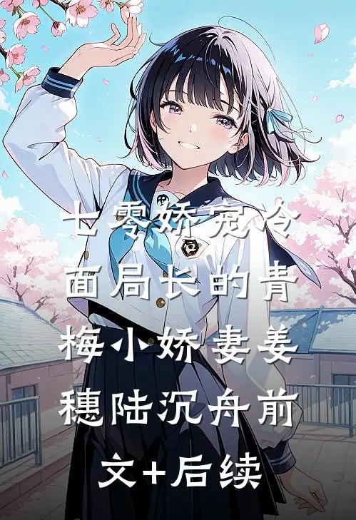 七零娇宠冷面局长的青梅小娇妻姜穗陆沉舟前文+后续