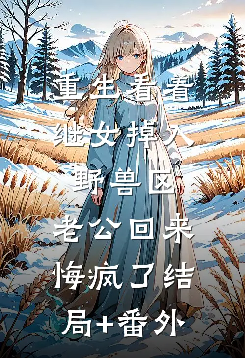 重生看着继女掉入野兽区，老公回来悔疯了结局+番外